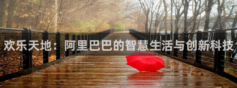 one游戏皇马官网：欢乐天地：阿里巴巴的智慧生活与创新科技