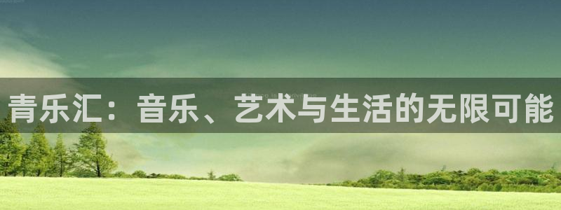 one游戏平台官网入口：青乐汇：音乐、艺术与生活的无限可能