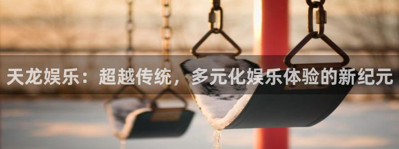 one游戏皇马官网：天龙娱乐：超越传统，多元化娱乐体验的新纪元