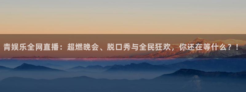 one游戏官网：青娱乐全网直播：超燃晚会、脱口秀与全民狂欢，你还在等什么？！
