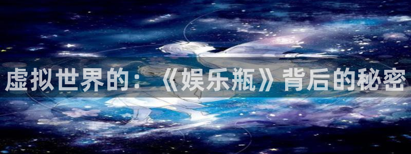 one游戏皇马官网：虚拟世界的：《娱乐瓶》背后的秘密